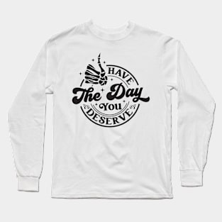 Have The Day You Deserve Long Sleeve T-Shirt